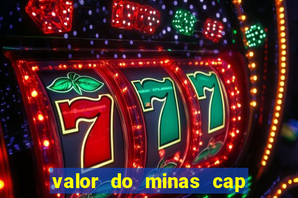 valor do minas cap dessa semana